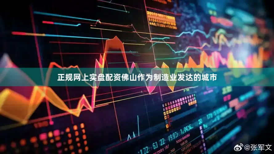 正规网上实盘配资佛山作为制造业发达的城市