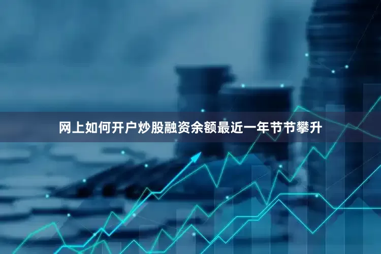 网上如何开户炒股融资余额最近一年节节攀升