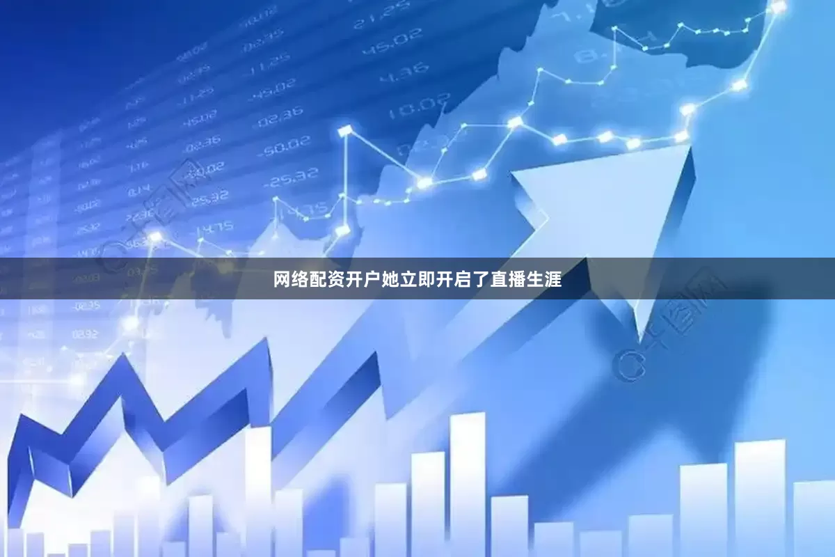 网络配资开户她立即开启了直播生涯