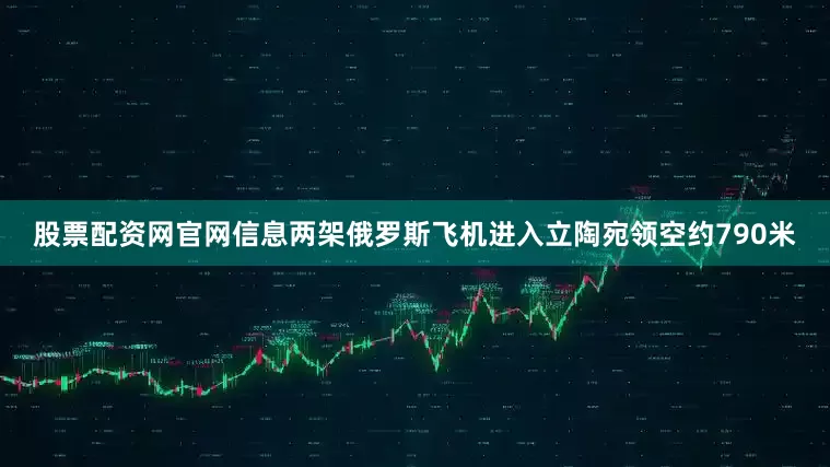 股票配资网官网信息两架俄罗斯飞机进入立陶宛领空约790米